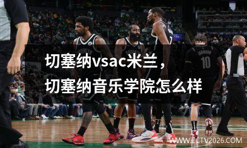 切塞纳vsac米兰，切塞纳音乐学院怎么样