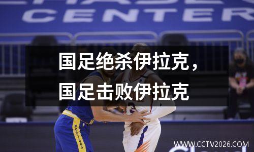国足绝杀伊拉克，国足击败伊拉克
