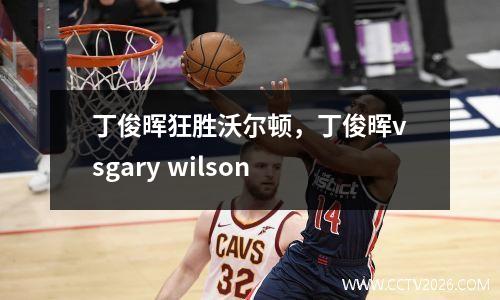 丁俊晖狂胜沃尔顿，丁俊晖vsgary wilson