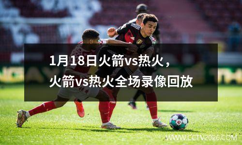 1月18日火箭vs热火，火箭vs热火全场录像回放