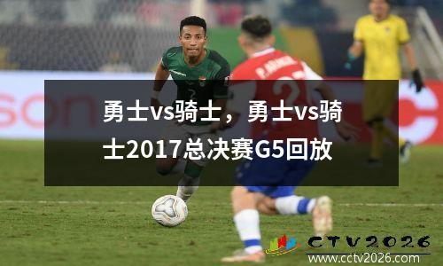 勇士vs骑士，勇士vs骑士2017总决赛G5回放