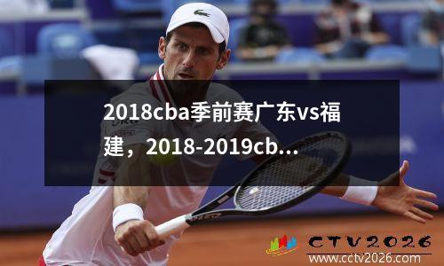 2018cba季前赛广东vs福建，2018-2019cba广东