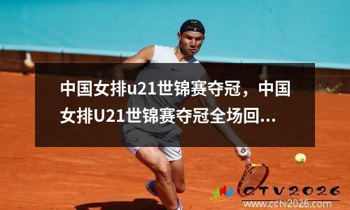 中国女排u21世锦赛夺冠，中国女排U21世锦赛夺冠全场回放