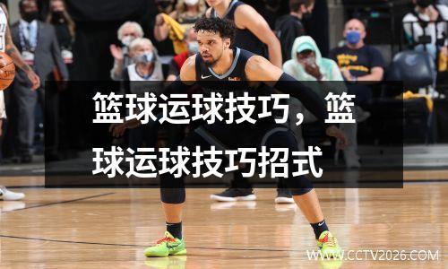 篮球运球技巧，篮球运球技巧招式