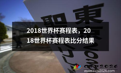 2018世界杯赛程表，2018世界杯赛程表比分结果