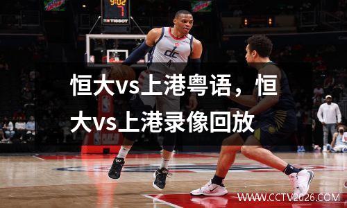恒大vs上港粤语，恒大vs上港录像回放