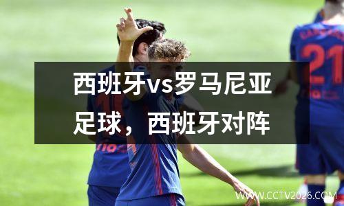 西班牙vs罗马尼亚足球，西班牙对阵