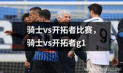 骑士vs开拓者比赛，骑士vs开拓者g1