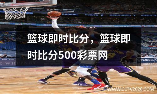 篮球即时比分，篮球即时比分500彩票网