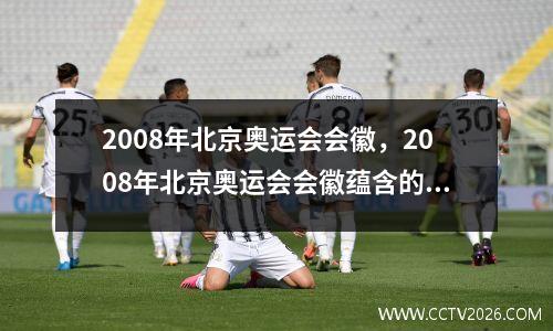 2008年北京奥运会会徽，2008年北京奥运会会徽蕴含的汉字之美
