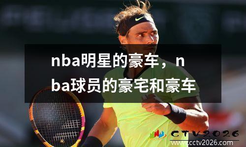 nba明星的豪车，nba球员的豪宅和豪车
