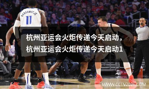 杭州亚运会火炬传递今天启动，杭州亚运会火炬传递今天启动1