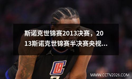 斯诺克世锦赛2013决赛，2013斯诺克世锦赛半决赛央视网