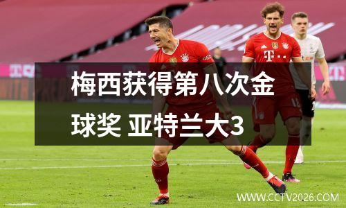 梅西获得第八次金球奖 亚特兰大3