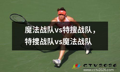 魔法战队vs特搜战队，特捜战队vs魔法战队