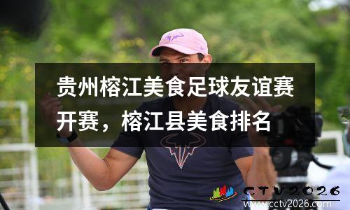 贵州榕江美食足球友谊赛开赛，榕江县美食排名