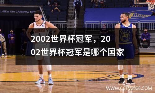 2002世界杯冠军，2002世界杯冠军是哪个国家