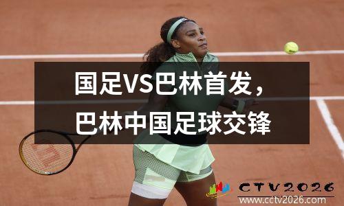 国足VS巴林首发，巴林中国足球交锋