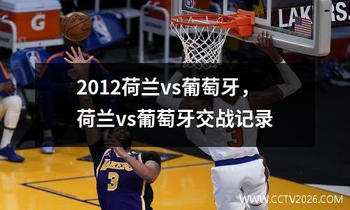 2012荷兰vs葡萄牙，荷兰vs葡萄牙交战记录