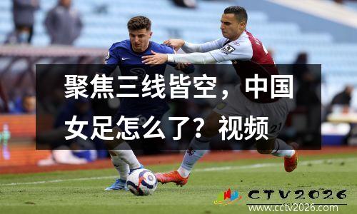 聚焦三线皆空，中国女足怎么了？视频