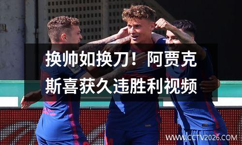 换帅如换刀！阿贾克斯喜获久违胜利视频