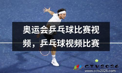 奥运会乒乓球比赛视频，乒乓球视频比赛