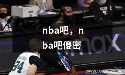 nba吧，nba吧傻密