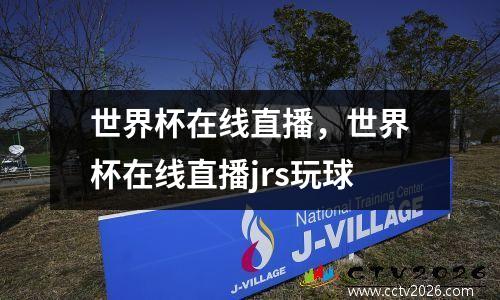 世界杯在线直播，世界杯在线直播jrs玩球