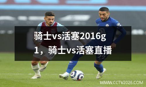 骑士vs活塞2016g1，骑士vs活塞直播