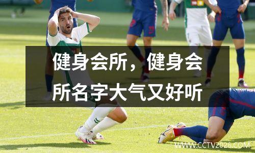 健身会所，健身会所名字大气又好听