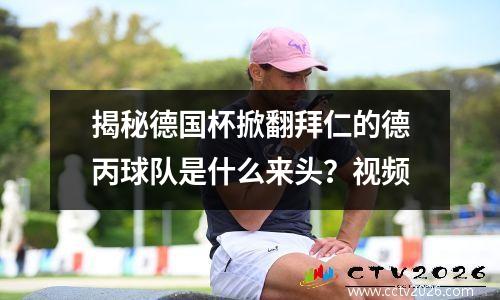 揭秘德国杯掀翻拜仁的德丙球队是什么来头？视频