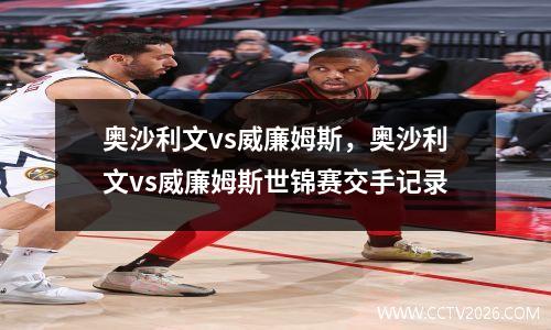 奥沙利文vs威廉姆斯，奥沙利文vs威廉姆斯世锦赛交手记录