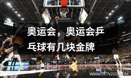 奥运会，奥运会乒乓球有几块金牌