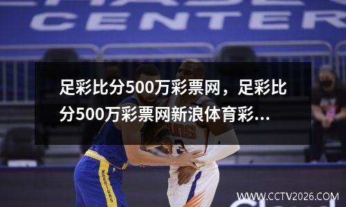 足彩比分500万彩票网，足彩比分500万彩票网新浪体育彩票经技风暴