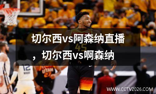 切尔西vs阿森纳直播，切尔西vs啊森纳
