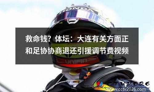救命钱？体坛：大连有关方面正和足协协商退还引援调节费视频