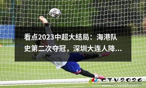 看点2023中超大结局：海港队史第二次夺冠，深圳大连人降级视频