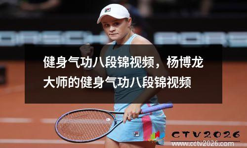 健身气功八段锦视频，杨博龙大师的健身气功八段锦视频