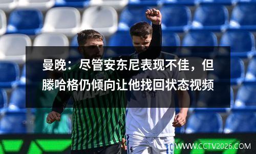 曼晚：尽管安东尼表现不佳，但滕哈格仍倾向让他找回状态视频