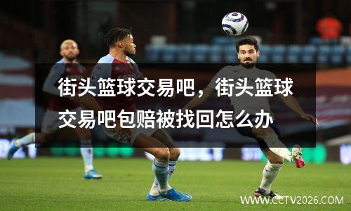 街头篮球交易吧，街头篮球交易吧包赔被找回怎么办