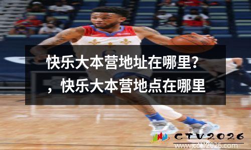 快乐大本营地址在哪里？，快乐大本营地点在哪里