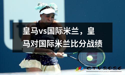 皇马vs国际米兰，皇马对国际米兰比分战绩