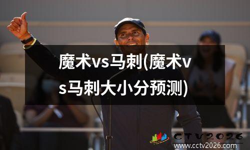 魔术vs马刺(魔术vs马刺大小分预测)