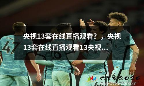 央视13套在线直播观看？，央视13套在线直播观看13央视13套立华公司