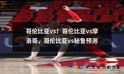 哥伦比亚vs！哥伦比亚vs摩洛哥，哥伦比亚vs秘鲁预测