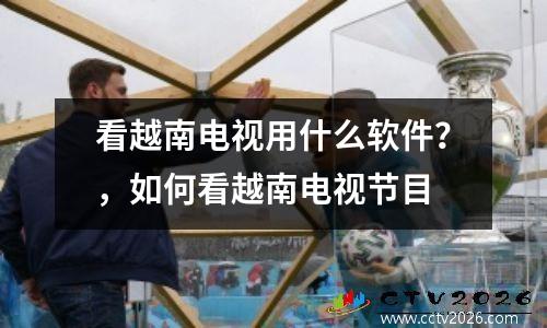 看越南电视用什么软件？，如何看越南电视节目