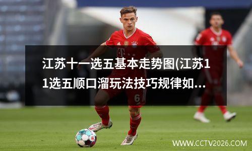 江苏十一选五基本走势图(江苏11选五顺口溜玩法技巧规律如何)，江苏十一选五走势定牛真准网