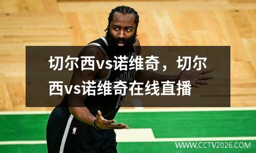 切尔西vs诺维奇，切尔西vs诺维奇在线直播