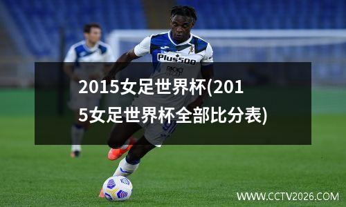 2015女足世界杯(2015女足世界杯全部比分表)