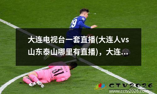 大连电视台一套直播(大连人vs山东泰山哪里有直播)，大连一套在线直播